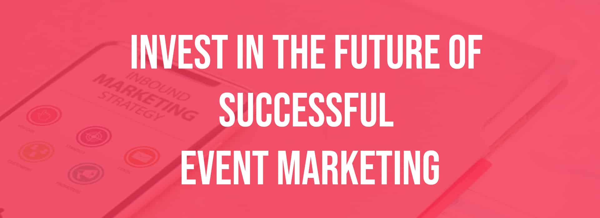 Invest in the Future of Successful Event Marketing